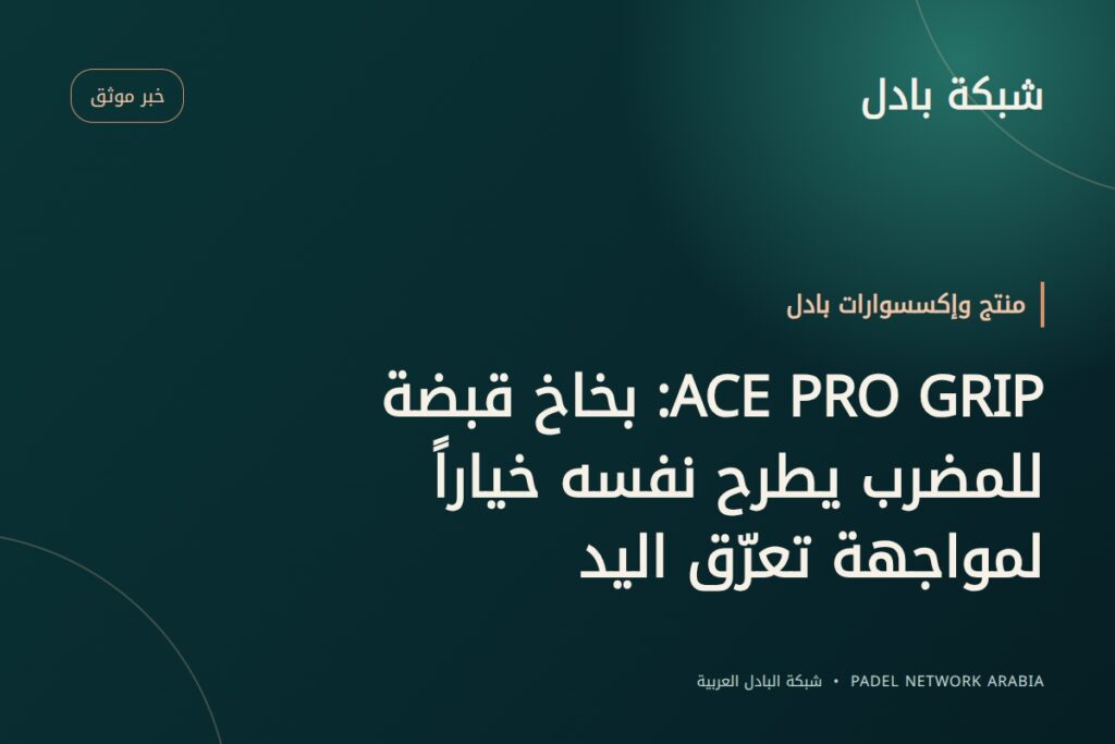 ACE PRO GRIP: بخاخ قبضة للمضرب يطرح نفسه خياراً لمواجهة تعرّق اليد