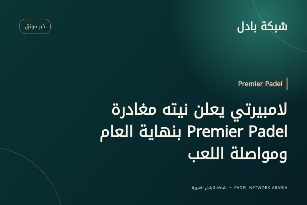 لامبيرتي يعلن نيته مغادرة Premier Padel بنهاية العام ومواصلة اللعب