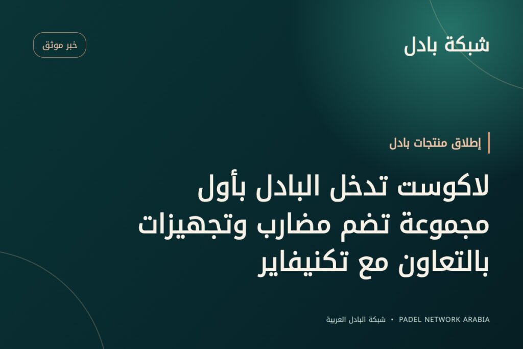 لاكوست تدخل البادل بأول مجموعة تضم مضارب وتجهيزات بالتعاون مع تكنيفاير