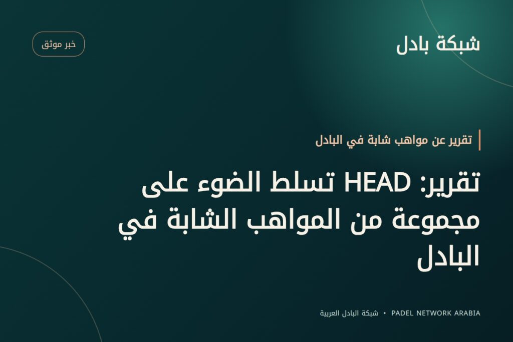 تقرير: HEAD تسلط الضوء على مجموعة من المواهب الشابة في البادل