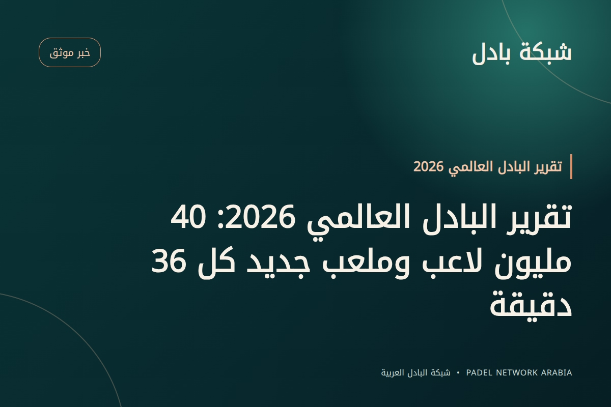 تقرير البادل العالمي 2026: 40 مليون لاعب وملعب جديد كل 36 دقيقة