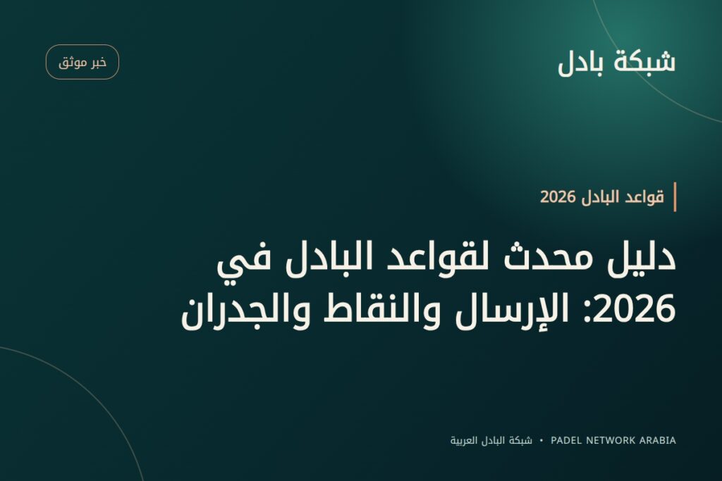 دليل محدث لقواعد البادل في 2026: الإرسال والنقاط والجدران