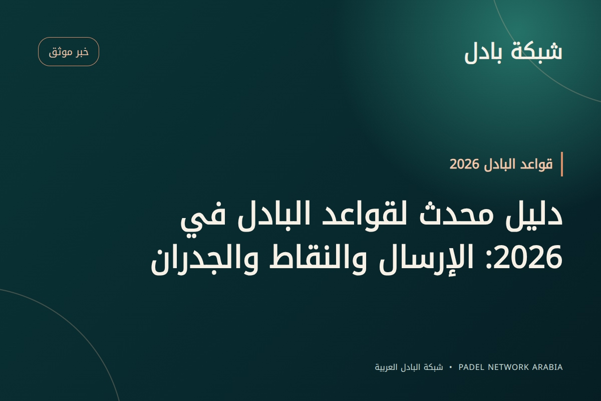 دليل محدث لقواعد البادل في 2026: الإرسال والنقاط والجدران