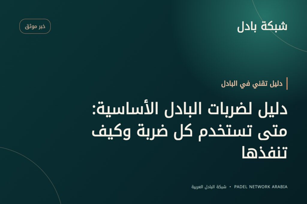 دليل لضربات البادل الأساسية: متى تستخدم كل ضربة وكيف تنفذها