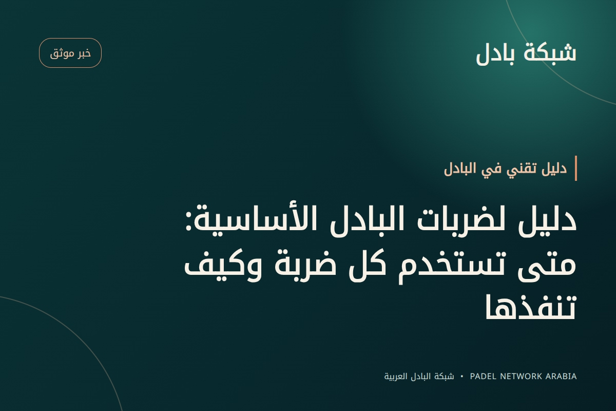 دليل لضربات البادل الأساسية: متى تستخدم كل ضربة وكيف تنفذها