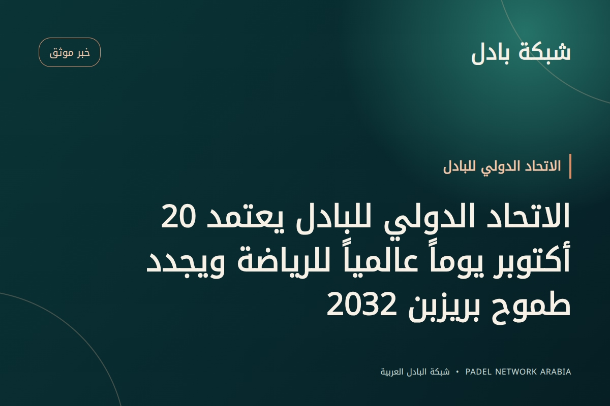 الاتحاد الدولي للبادل يعتمد 20 أكتوبر يوماً عالمياً للرياضة ويجدد طموح بريزبن 2032