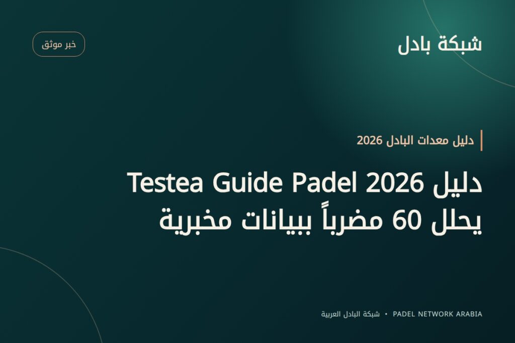دليل Testea Guide Padel 2026 يحلل 60 مضرباً ببيانات مخبرية