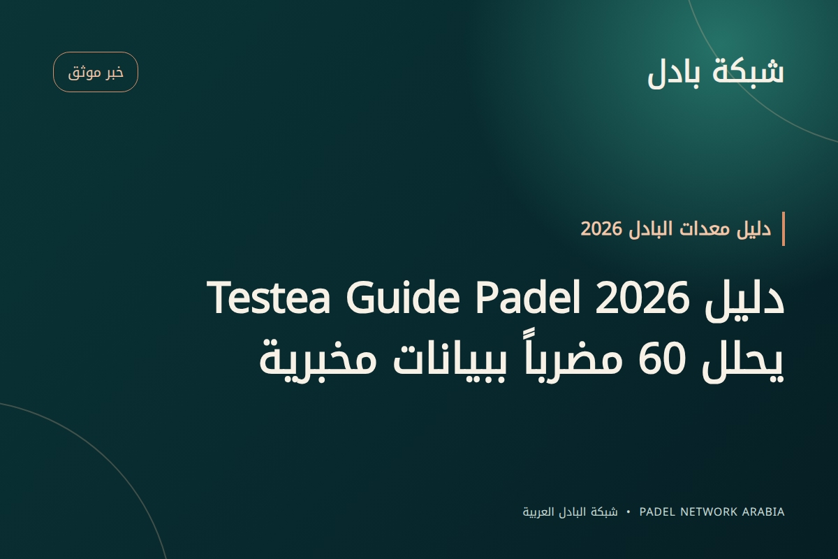 دليل Testea Guide Padel 2026 يحلل 60 مضرباً ببيانات مخبرية
