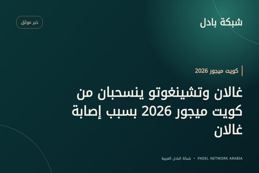 غالان وتشينغوتو ينسحبان من كويت ميجور 2026 بسبب إصابة غالان