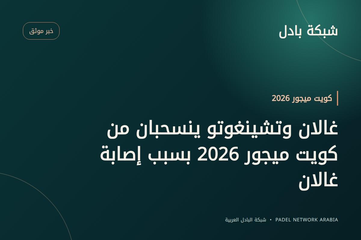 غالان وتشينغوتو ينسحبان من كويت ميجور 2026 بسبب إصابة غالان
